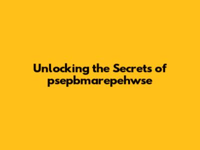Unlocking the Secrets of psepbmarepehwse
