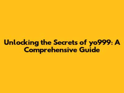 Unlocking the Secrets of yo999: A Comprehensive Guide