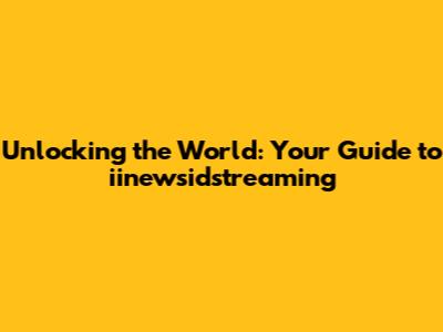 Unlocking the World: Your Guide to iinewsidstreaming