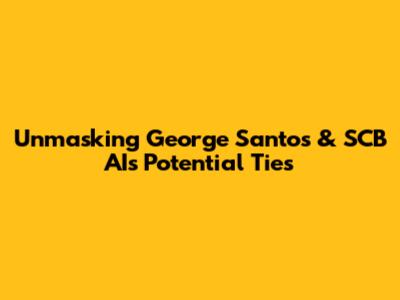 Unmasking George Santos & SCB AI's Potential Ties