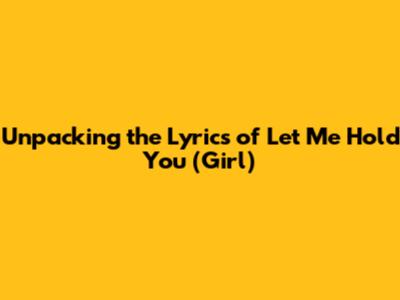 Unpacking the Lyrics of 'Let Me Hold You (Girl)'