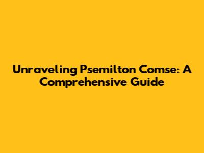 Unraveling Psemilton Comse: A Comprehensive Guide