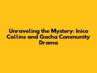 Unraveling the Mystery: Inico Collins and Gacha Community Drama