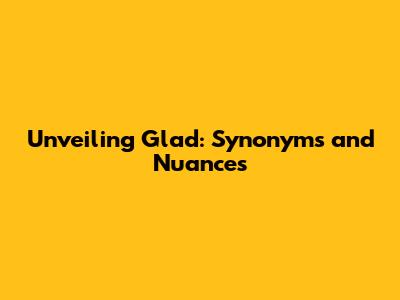 Unveiling 'Glad': Synonyms and Nuances
