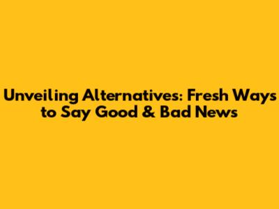 Unveiling Alternatives: Fresh Ways to Say Good & Bad News