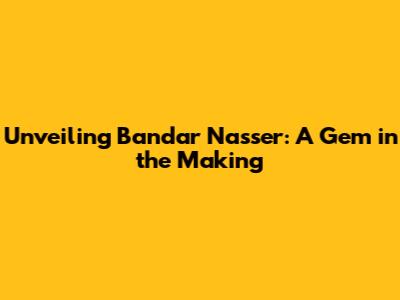 Unveiling Bandar Nasser: A Gem in the Making