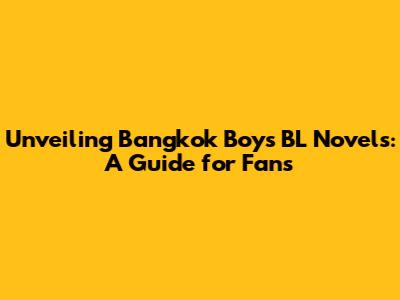 Unveiling Bangkok Boys BL Novels: A Guide for Fans
