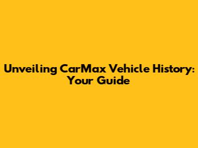 Unveiling CarMax Vehicle History: Your Guide