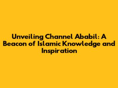 Unveiling Channel Ababil: A Beacon of Islamic Knowledge and Inspiration