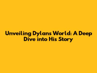 Unveiling Dylan's World: A Deep Dive into His Story
