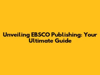 Unveiling EBSCO Publishing: Your Ultimate Guide