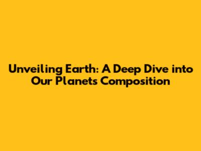 Unveiling Earth: A Deep Dive into Our Planet's Composition