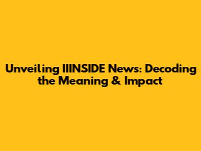 Unveiling IIINSIDE News: Decoding the Meaning & Impact