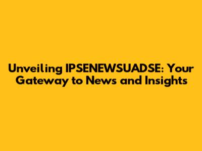 Unveiling IPSENEWSUADSE: Your Gateway to News and Insights