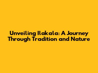 Unveiling Ilakala: A Journey Through Tradition and Nature