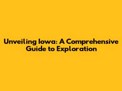 Unveiling Iowa: A Comprehensive Guide to Exploration