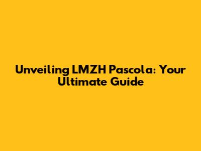 Unveiling LMZH Pascola: Your Ultimate Guide