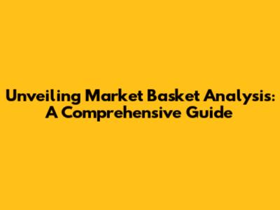 Unveiling Market Basket Analysis: A Comprehensive Guide