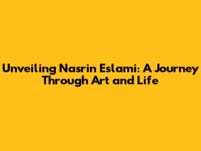 Unveiling Nasrin Eslami: A Journey Through Art and Life