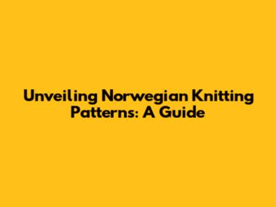 Unveiling Norwegian Knitting Patterns: A Guide