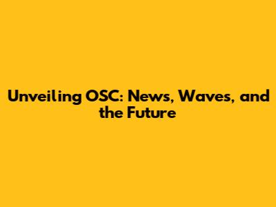 Unveiling OSC: News, Waves, and the Future