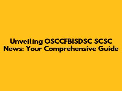Unveiling OSCCFBISDSC SCSC News: Your Comprehensive Guide