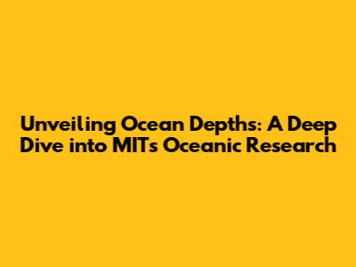 Unveiling Ocean Depths: A Deep Dive into MIT's Oceanic Research
