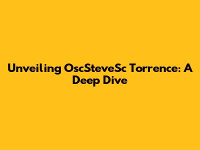 Unveiling OscSteveSc Torrence: A Deep Dive