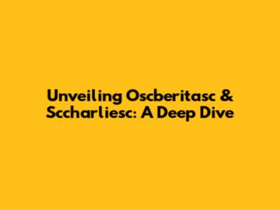 Unveiling Oscberitasc & Sccharliesc: A Deep Dive