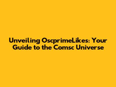Unveiling OscprimeLikes: Your Guide to the Comsc Universe