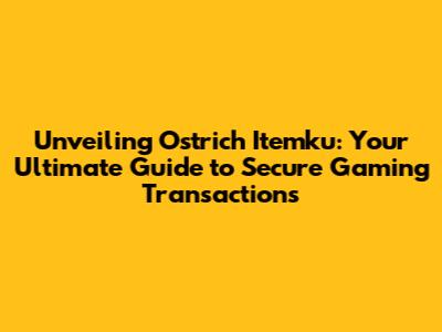 Unveiling Ostrich Itemku: Your Ultimate Guide to Secure Gaming Transactions