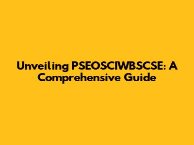 Unveiling PSEOSCIWBSCSE: A Comprehensive Guide