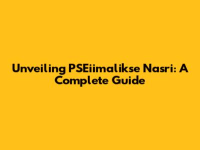 Unveiling PSEiimalikse Nasri: A Complete Guide