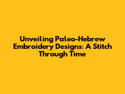 Unveiling Paleo-Hebrew Embroidery Designs: A Stitch Through Time