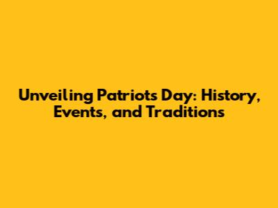 Unveiling Patriot's Day: History, Events, and Traditions