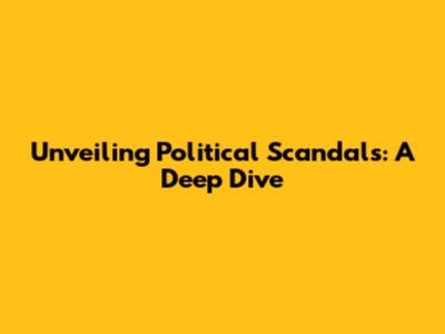 Unveiling Political Scandals: A Deep Dive