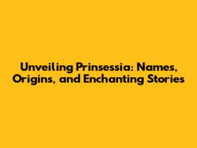 Unveiling Prinsessia: Names, Origins, and Enchanting Stories