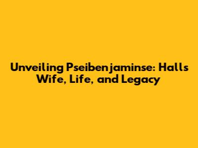 Unveiling Pseibenjaminse: Hall's Wife, Life, and Legacy