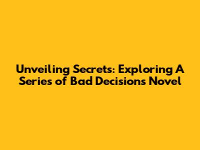 Unveiling Secrets: Exploring 'A Series of Bad Decisions' Novel