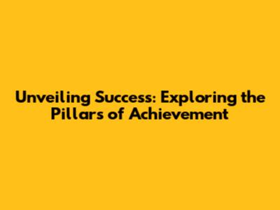 Unveiling Success: Exploring the Pillars of Achievement