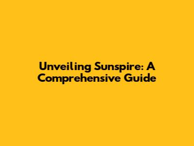 Unveiling Sunspire: A Comprehensive Guide