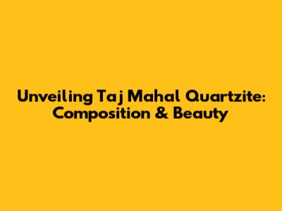 Unveiling Taj Mahal Quartzite: Composition & Beauty