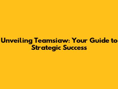 Unveiling Teamsiaw: Your Guide to Strategic Success