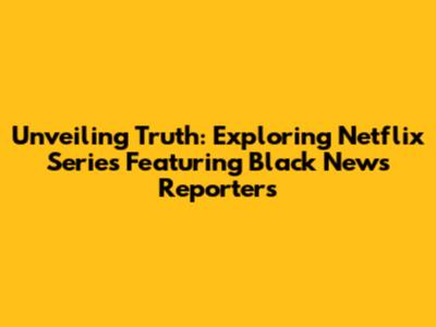 Unveiling Truth: Exploring Netflix Series Featuring Black News Reporters