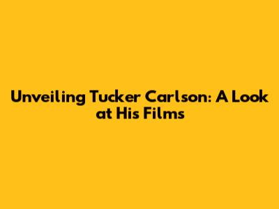 Unveiling Tucker Carlson: A Look at His Films