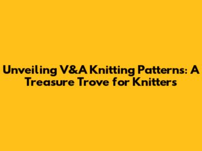 Unveiling V&A Knitting Patterns: A Treasure Trove for Knitters