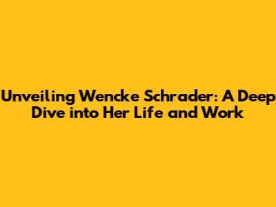 Unveiling Wencke Schrader: A Deep Dive into Her Life and Work