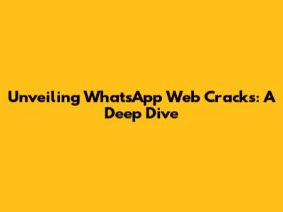 Unveiling WhatsApp Web Cracks: A Deep Dive