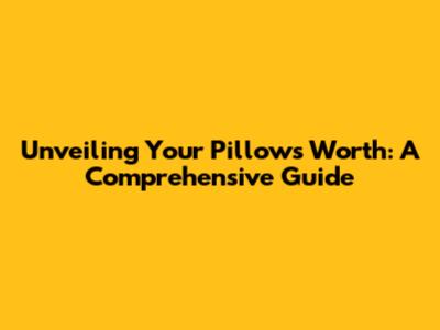 Unveiling Your Pillow's Worth: A Comprehensive Guide