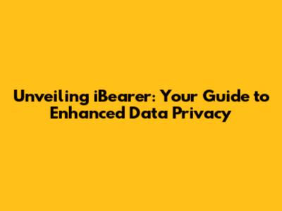 Unveiling iBearer: Your Guide to Enhanced Data Privacy